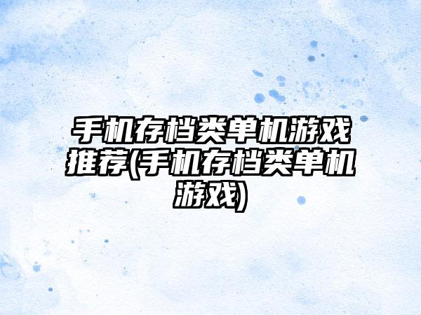 手机存档类单机游戏推荐(手机存档类单机游戏)