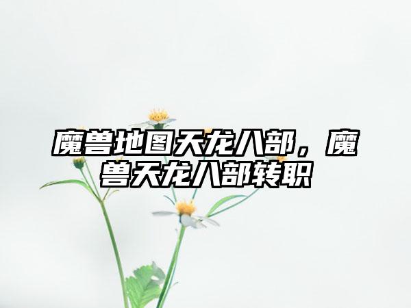 魔兽地图天龙八部，魔兽天龙八部转职
