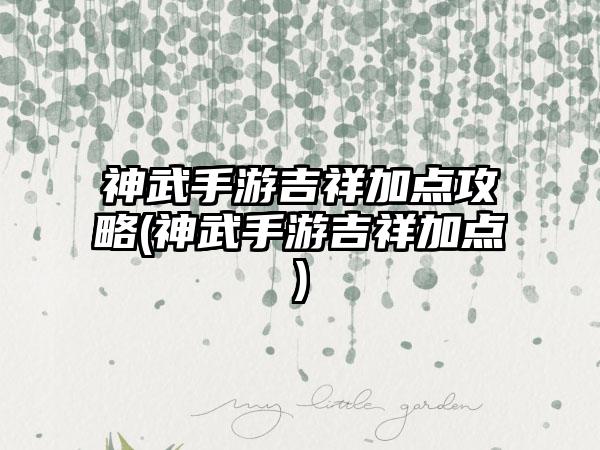 神武手游吉祥加点攻略(神武手游吉祥加点)