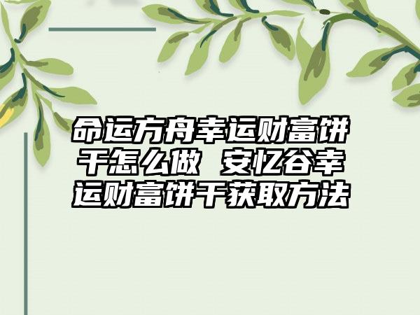 命运方舟幸运财富饼干怎么做 安忆谷幸运财富饼干获取方法