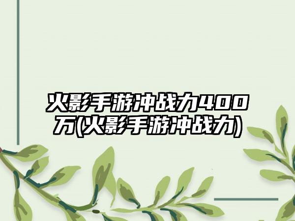 火影手游冲战力400万(火影手游冲战力)
