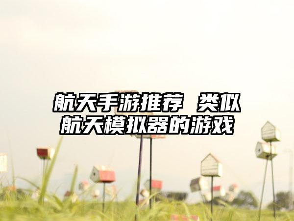 航天手游推荐 类似航天模拟器的游戏