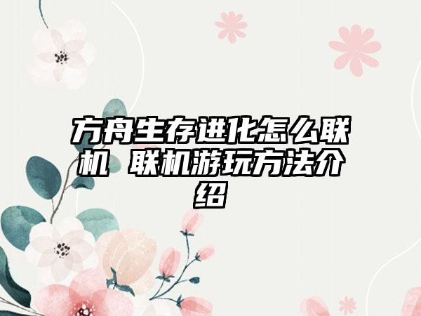方舟生存进化怎么联机 联机游玩方法介绍