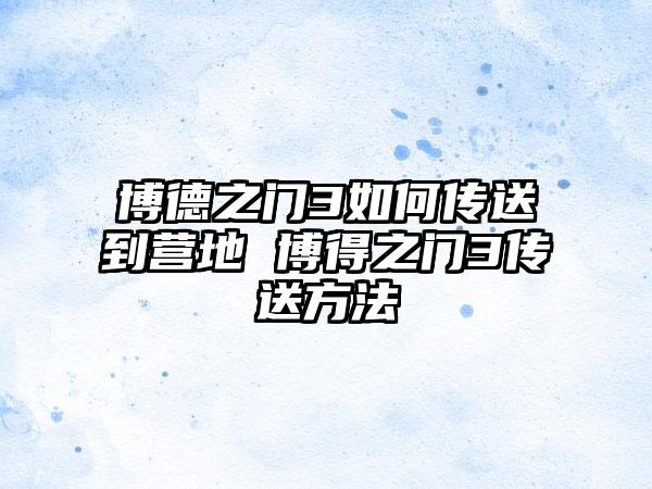 博德之门3如何传送到营地 博得之门3传送方法