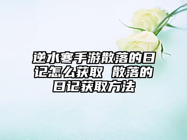 逆水寒手游散落的日记怎么获取 散落的日记获取方法