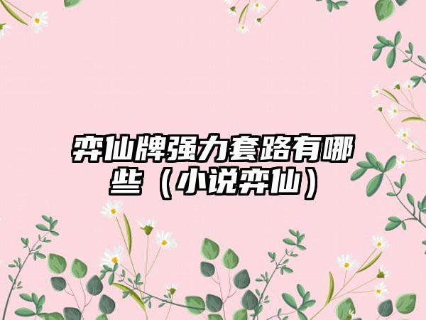 弈仙牌强力套路有哪些（小说弈仙）