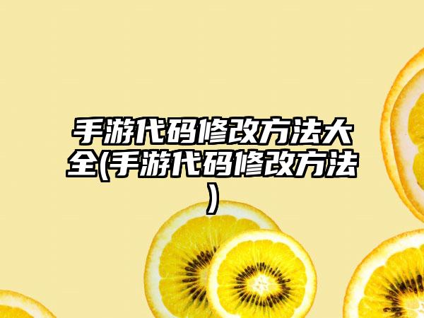 手游代码修改方法大全(手游代码修改方法)