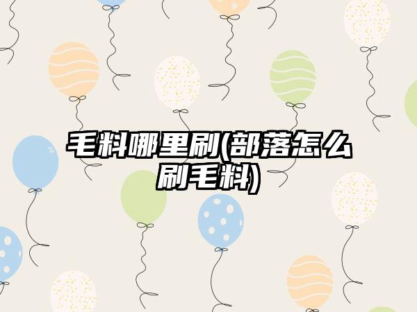 毛料哪里刷(部落怎么刷毛料)