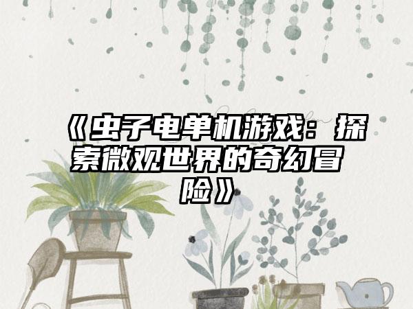 《虫子电单机游戏：探索微观世界的奇幻冒险》