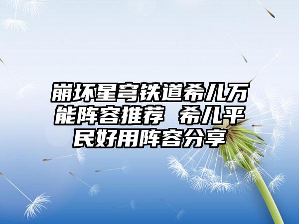 崩坏星穹铁道希儿万能阵容推荐 希儿平民好用阵容分享