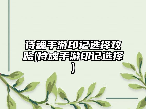 侍魂手游印记选择攻略(侍魂手游印记选择)
