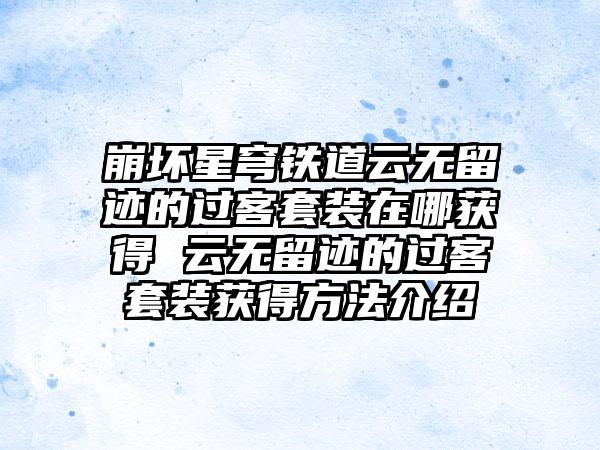 崩坏星穹铁道云无留迹的过客套装在哪获得 云无留迹的过客套装获得方法介绍