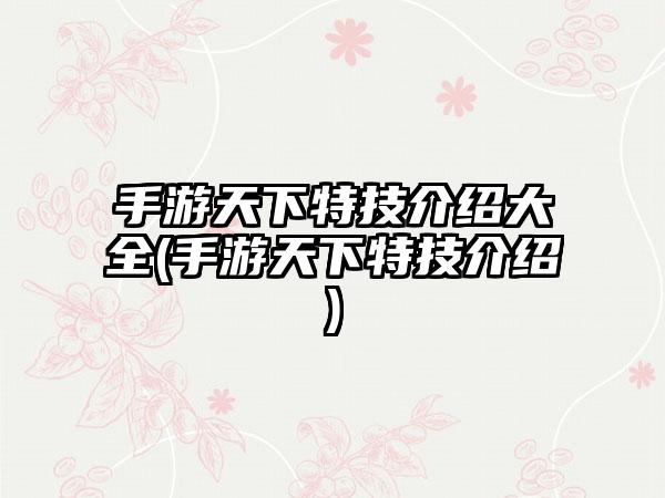 手游天下特技介绍大全(手游天下特技介绍)