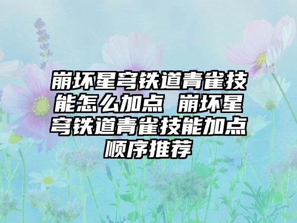崩坏星穹铁道青雀技能怎么加点 崩坏星穹铁道青雀技能加点顺序推荐