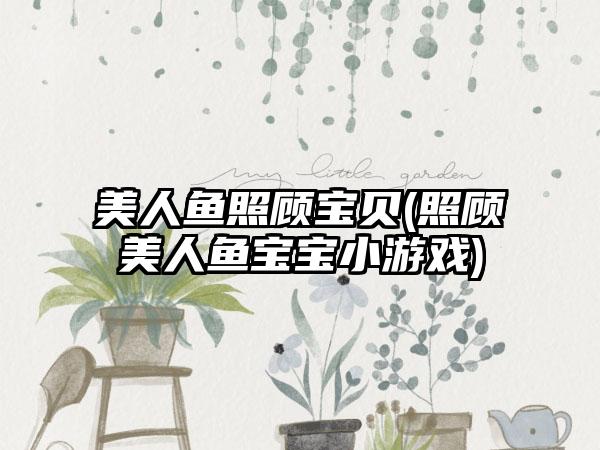 美人鱼照顾宝贝(照顾美人鱼宝宝小游戏)