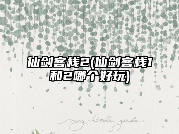 仙剑客栈2(仙剑客栈1和2哪个好玩)