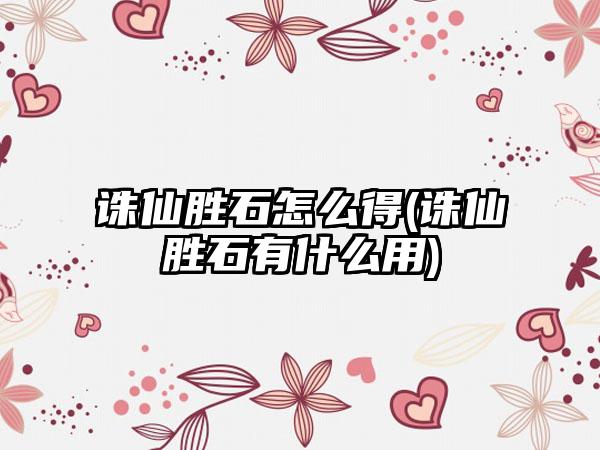 诛仙胜石怎么得(诛仙胜石有什么用)