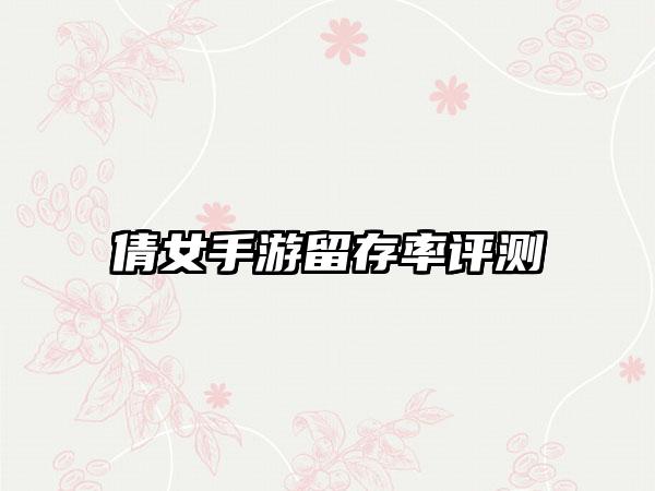 倩女手游留存率评测