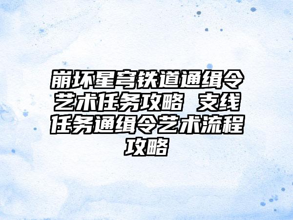 崩坏星穹铁道通缉令艺术任务攻略 支线任务通缉令艺术流程攻略