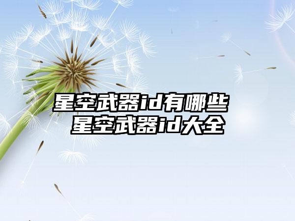 星空武器id有哪些 星空武器id大全