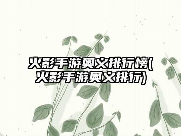 火影手游奥义排行榜(火影手游奥义排行)