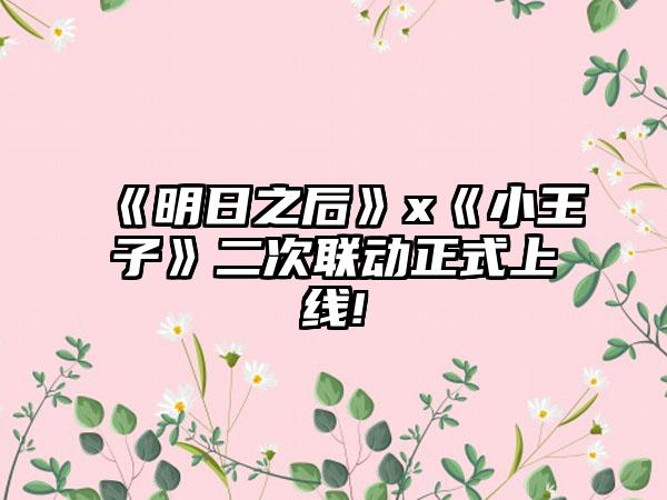 《明日之后》x《小王子》二次联动正式上线!
