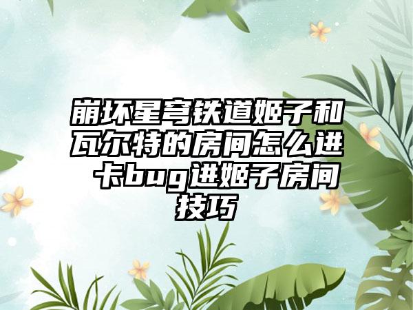 崩坏星穹铁道姬子和瓦尔特的房间怎么进 卡bug进姬子房间技巧