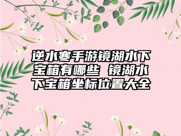 逆水寒手游镜湖水下宝箱有哪些 镜湖水下宝箱坐标位置大全