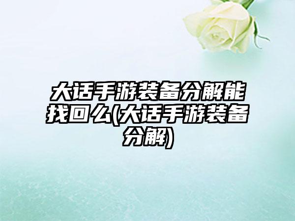 大话手游装备分解能找回么(大话手游装备分解)