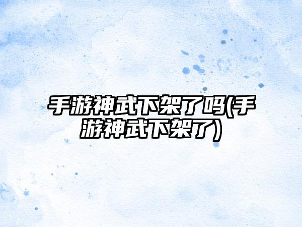 手游神武下架了吗(手游神武下架了)