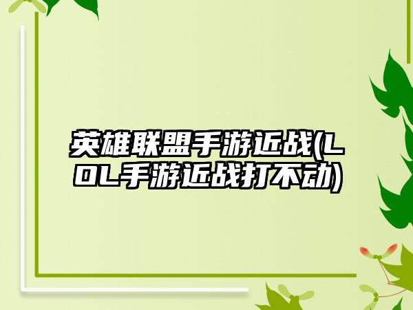 英雄联盟手游近战(LOL手游近战打不动)