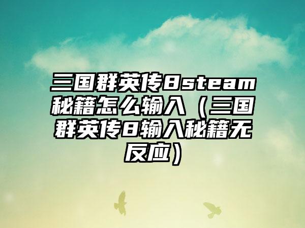 三国群英传8steam秘籍怎么输入（三国群英传8输入秘籍无反应）