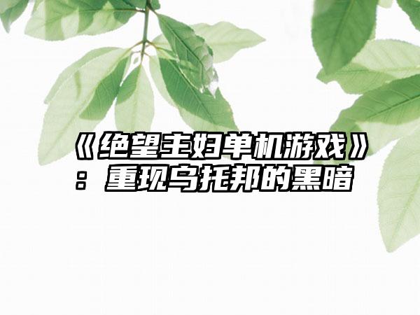 《绝望主妇单机游戏》：重现乌托邦的黑暗