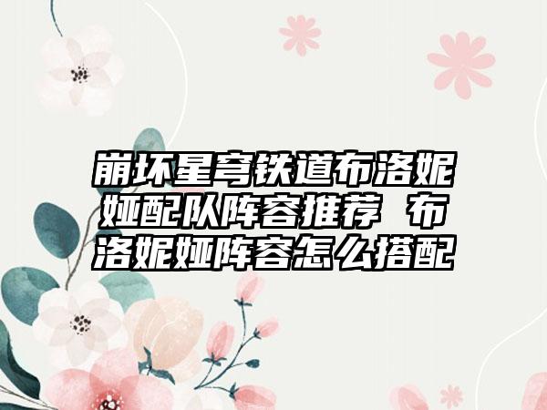 崩坏星穹铁道布洛妮娅配队阵容推荐 布洛妮娅阵容怎么搭配
