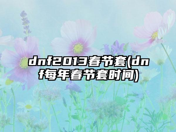 dnf2013春节套(dnf每年春节套时间)