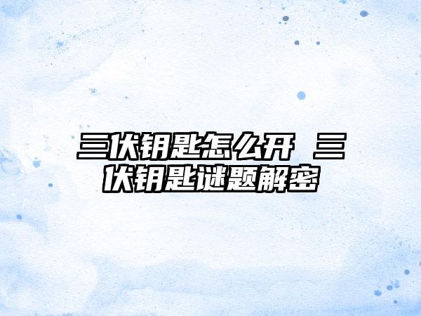 三伏钥匙怎么开 三伏钥匙谜题解密
