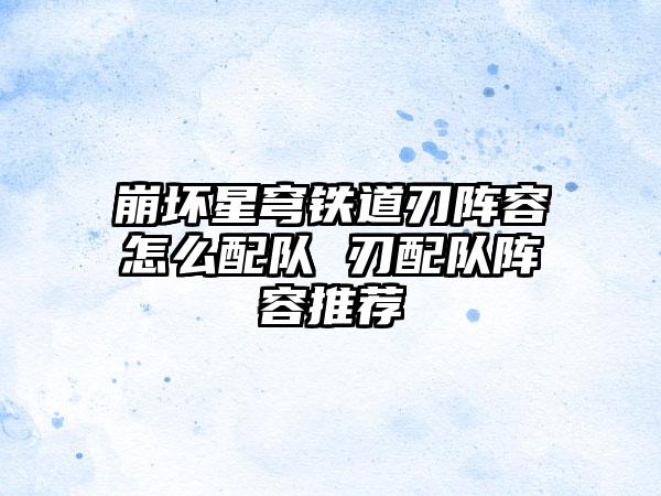 崩坏星穹铁道刃阵容怎么配队 刃配队阵容推荐