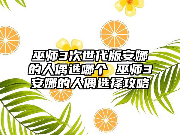 巫师3次世代版安娜的人偶选哪个 巫师3安娜的人偶选择攻略