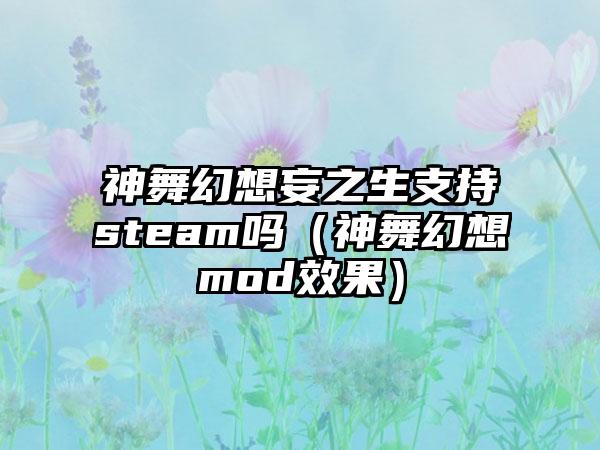 神舞幻想妄之生支持steam吗（神舞幻想mod效果）