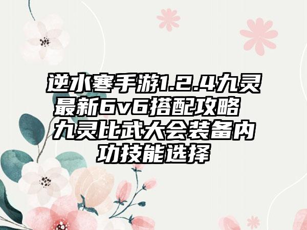 逆水寒手游1.2.4九灵最新6v6搭配攻略 九灵比武大会装备内功技能选择