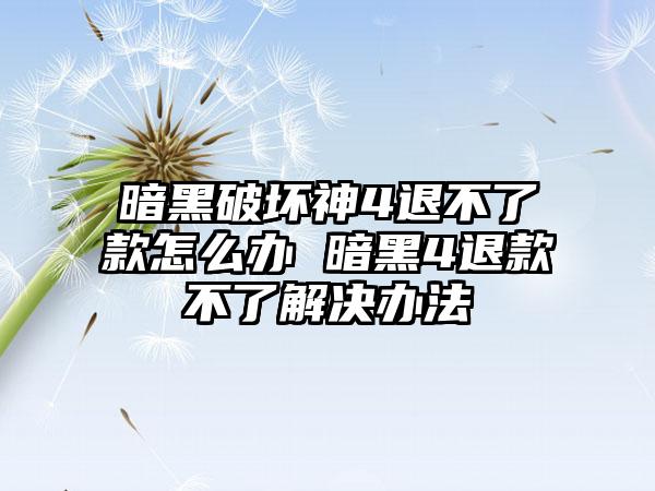 暗黑破坏神4退不了款怎么办 暗黑4退款不了解决办法