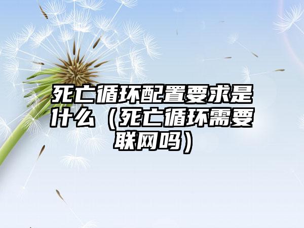 死亡循环配置要求是什么（死亡循环需要联网吗）