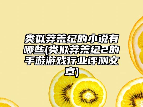 类似莽荒纪的小说有哪些(类似莽荒纪2的手游游戏行业评测文章)