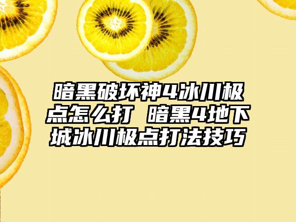 暗黑破坏神4冰川极点怎么打 暗黑4地下城冰川极点打法技巧