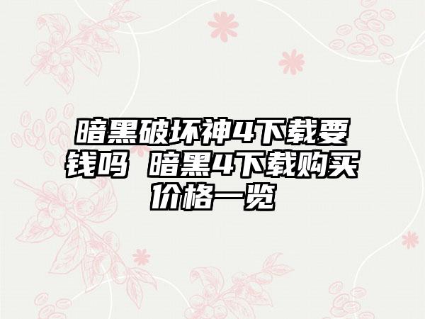暗黑破坏神4下载要钱吗 暗黑4下载购买价格一览