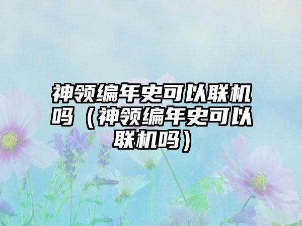 神领编年史可以联机吗（神领编年史可以联机吗）