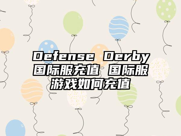Defense Derby国际服充值 国际服游戏如何充值