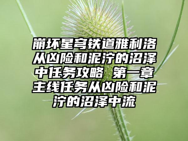 崩坏星穹铁道雅利洛从凶险和泥泞的沼泽中任务攻略 第一章主线任务从凶险和泥泞的沼泽中流