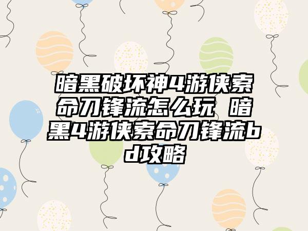 暗黑破坏神4游侠索命刀锋流怎么玩 暗黑4游侠索命刀锋流bd攻略