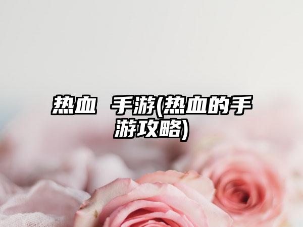 热血 手游(热血的手游攻略)